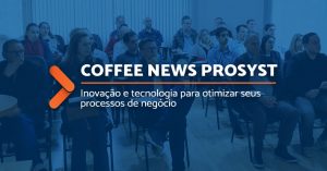 Coffee News Prosyst: novos recursos no ERP Prosyst e nexBI